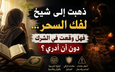 ذهبت إلى شيخ لفك السحر... فهل وقعت في الشرك دون أن أدري؟