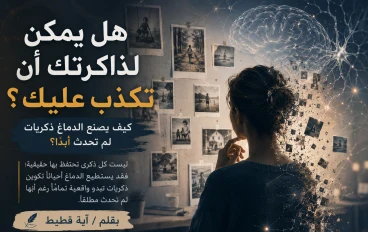 هل يمكن لذاكرتك أن تكذب عليك؟ كيف يصنع الدماغ ذكريات لم تحدث أبدًا ؟