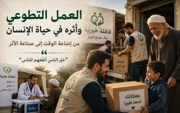 العمل التطوعي وأثره في حياة الإنسان: من إضاعة الوقت إلى صناعة الأثر