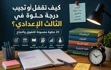 كيف تقفل أو تجيب درجة حلوة في الصف الثالث الإعدادي؟ 20 خطوة مضمونة للتفوق والنجاح