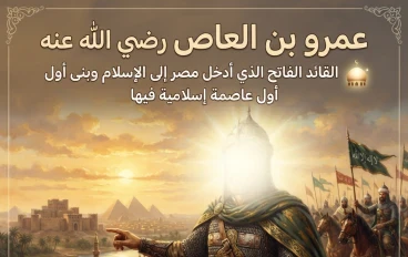 عمرو بن العاص رضي الله عنه.. القائد الفاتح الذي أدخل  الإسلام فى مصر  وبنى أول عاصمة إسلامية فيها