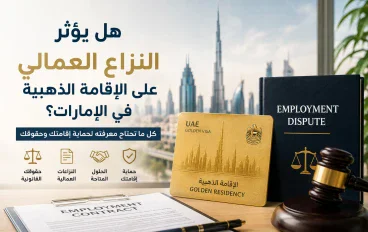 هل يؤثر النزاع العمالي على الإقامة الذهبية في الإمارات؟ 