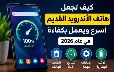 كيف تجعل هاتف الأندرويد القديم أسرع ويعمل بكفاءة في عام 2026؟ .