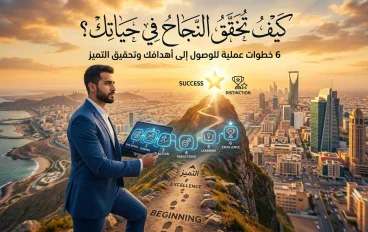 كيف تحقق النجاح في حياتك؟ 6 خطوات عملية للوصول إلى أهدافك وتحقيق التميز بأذن الله