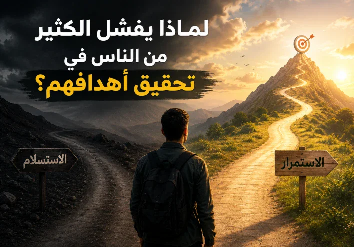 لماذا يفشل الكثير من الناس في تحقيق أهدافهم؟ الأسباب وطريقة العلاج