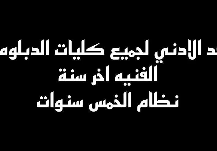 الحد الادني لكليات الدبلومات الفنيه   اخر سنه   لنظام الخمس سنوات