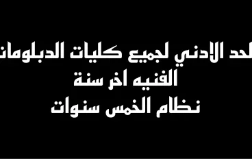 الحد الادني لكليات الدبلومات الفنيه   اخر سنه   لنظام الخمس سنوات 