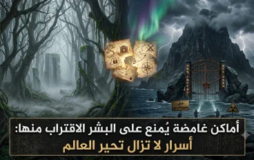 "دخولها يعني هلاكك.. لماذا يُحظر على البشر الاقتراب من هذه المناطق الغامضة؟"