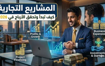 مشاريع تجارية ناجحة: دليل عملي لاختيار مشروع مربح والبدء من الصفر