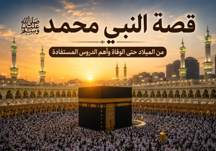 قصة النبي محمد ﷺ كاملة: من الميلاد حتى الوفاة وأهم الدروس المستفادة ⭐