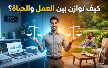 كيف توازن بين العمل والحياة؟ دليل عملي لحياة أكثر راحة وإنتاجية