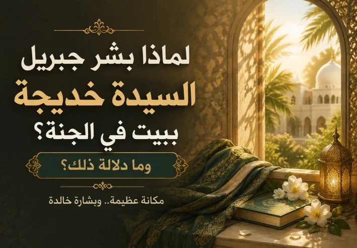 لماذا بشّر جبريل السيدة خديجة ببيت في الجنة؟ وما دلالة ذلك؟