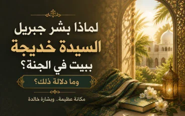 لماذا بشّر جبريل السيدة خديجة ببيت في الجنة؟ وما دلالة ذلك؟