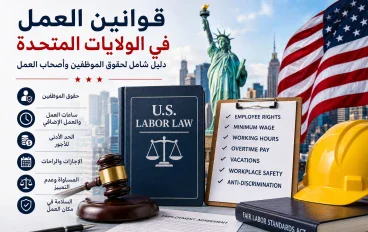 كل ما تحتاج معرفته عن قوانين العمل في الولايات المتحدة 2026 للمقيمين والوافدين