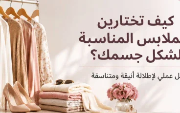 كيف تختارين الملابس المناسبة لشكل جسمك؟ دليل بسيط لإطلالة أنيقة