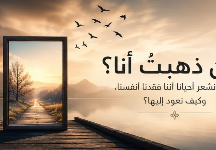 أين ذهبتُ أنا؟ لماذا نشعر أحيانًا أننا فقدنا أنفسنا وكيف نعود إليها؟
