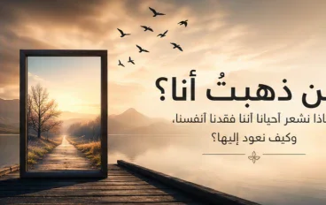 أين ذهبتُ أنا؟ لماذا نشعر أحيانًا أننا فقدنا أنفسنا وكيف نعود إليها؟