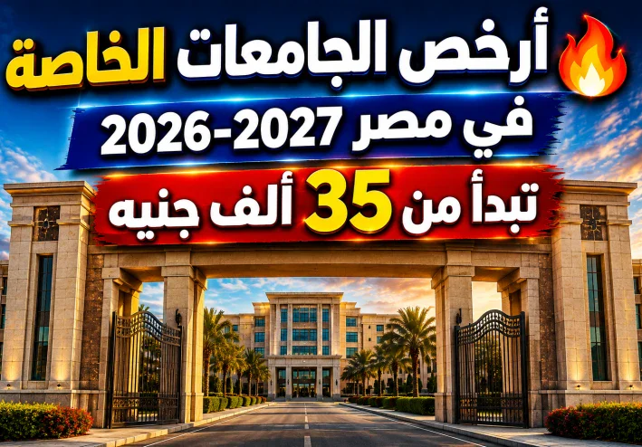 🔥 أرخص الجامعات الخاصة في مصر 2026-2027.. كليات تبدأ من 35 ألف جنيه ورابط التقديم الرسمي