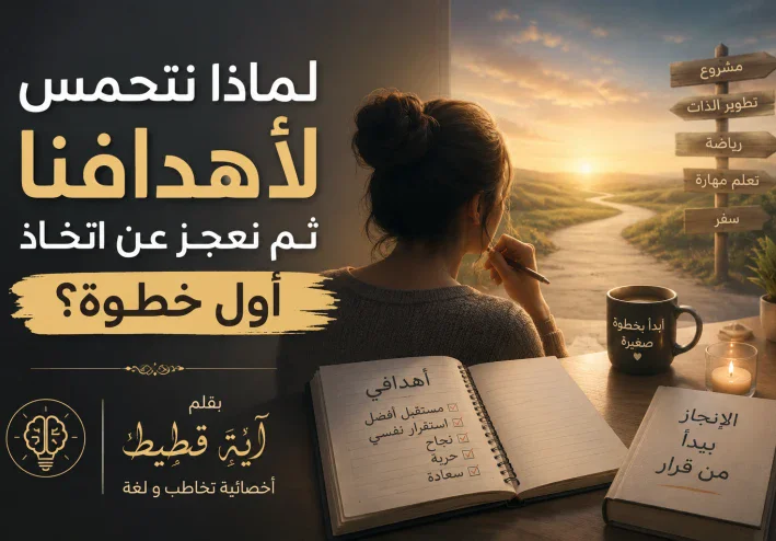 لماذا نتحمس لأهدافنا ثم نعجز عن اتخاذ أول خطوة ؟