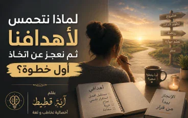لماذا نتحمس لأهدافنا ثم نعجز عن اتخاذ أول خطوة ؟