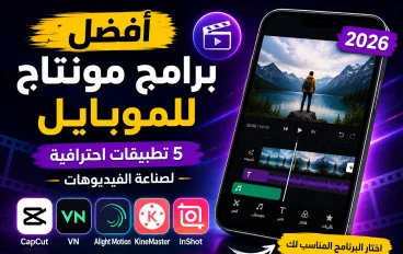 أفضل برامج مونتاج للموبايل في 2026 | 5 تطبيقات احترافية لصناعة الفيديوهات