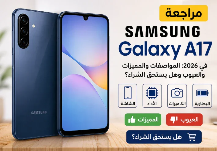 مراجعة Samsung Galaxy A17 في 2026: المواصفات والمميزات والعيوب وهل يستحق الشراء؟
