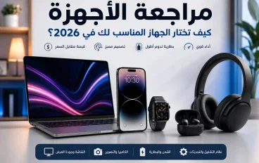مراجعة الأجهزة الإلكترونية: كيف تختار الجهاز المناسب لك في 2026؟