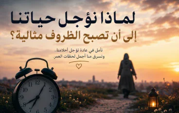 لماذا نؤجل حياتنا إلى أن تصبح الظروف مثالية؟