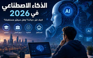 الذكاء الاصطناعي في 2026: كيف غيّر حياتنا؟ وهل سيغيّر مستقبلنا؟ 