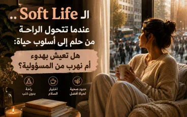 الـSoft Life.. عندما تتحول الراحة من حلم إلى أسلوب حياة: هل نعيش بهدوء أم نهرب من المسؤولية؟