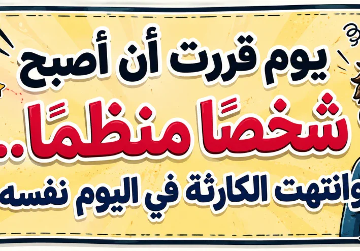 يوم قررت أن أصبح شخصًا منظمًا… وانتهت الكارثة في اليوم نفسه