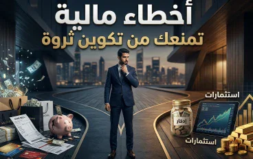 أخطاء مالية تمنعك من تكوين ثروة