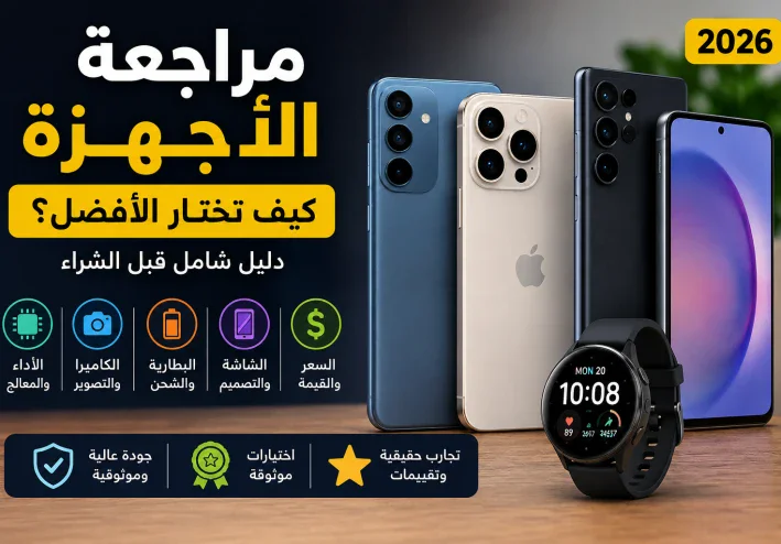مراجعة الأجهزة الذكية 2026: كيف تختار الهاتف المناسب بأفضل قيمة؟