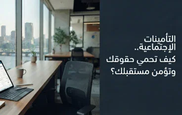 التأمينات الاجتماعية.. كيف تحمي حقوقك وتؤمن مستقبلك؟