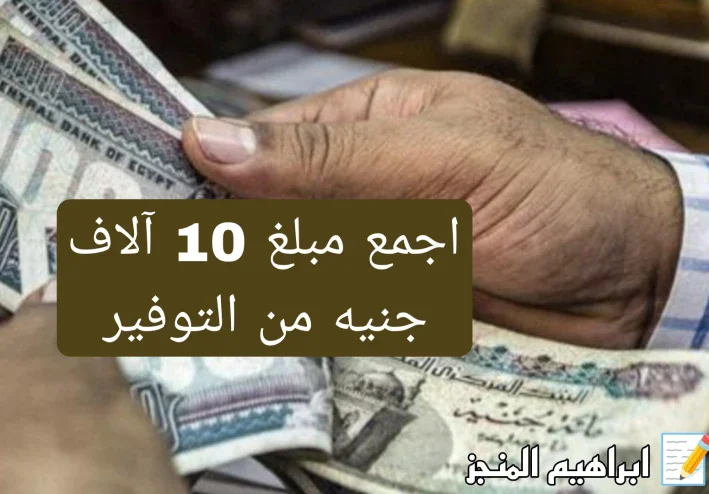 كيف تجمع مبلغ 10 آلاف جنيه من خلال التوفير؟