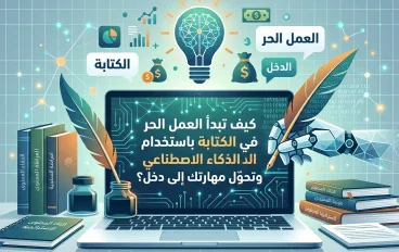 كيف تبدأ العمل الحر في الكتابة باستخدام الذكاء الاصطناعي وتحوّل مهارتك إلى دخل؟