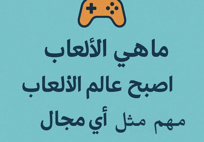 ما هى العاب  ولماذا اصبح عالم العاب مهم مثل اى مجال