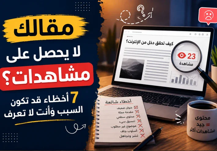 " مقالك لا يحصل على مشاهدات؟ 7 أخطاء قد تكون السبب وأنت لا تعرف"