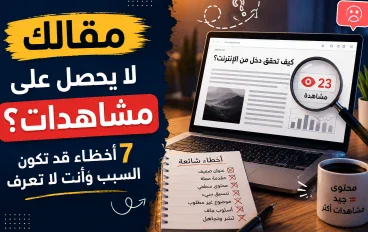 " مقالك لا يحصل على مشاهدات؟ 7 أخطاء قد تكون السبب وأنت لا تعرف"
