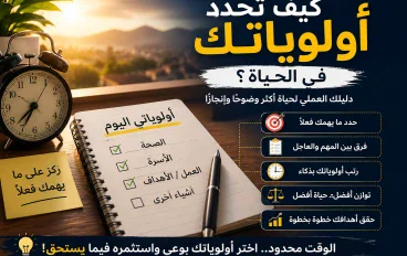 كيف تحدد أولوياتك في الحياة؟ طرق عملية لترتيب أولوياتك وتحقيق أهدافك