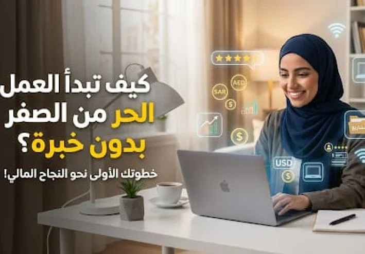 لا تملك خبرة؟ إليك كيف تبدأ العمل الحر من الصفر وتحقق أول دخل لك من الإنترنت
