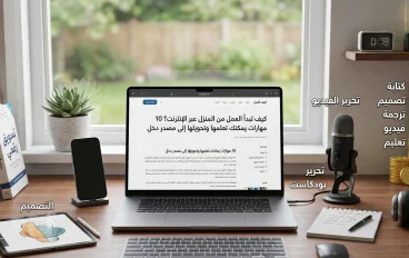 كيف تبدأ العمل من المنزل عبر الإنترنت؟ 10 مهارات يمكنك تعلمها وتحويلها إلى مصدر دخل