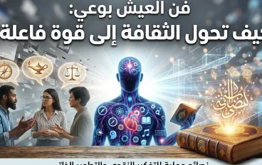 فن العيش بوعي: كيف تحول الثقافة من معلومات معطلة إلى قوة فاعلة؟