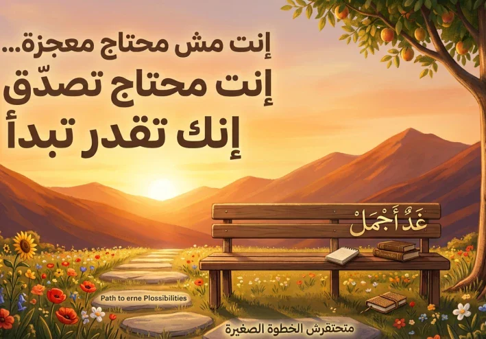 إنت مش محتاج معجزة… إنت محتاج تصدّق إنك تقدر تبدأ