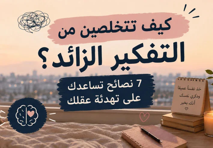 كيف تتخلصين من التفكير الزائد؟ 7 نصائح تساعدك على تهدئة عقلك» 🧠✨