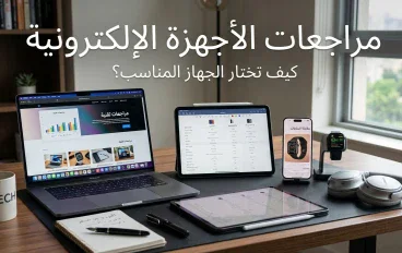 📱 مراجعات الأجهزة الإلكترونية: كيف تختار الجهاز المناسب قبل الشراء؟