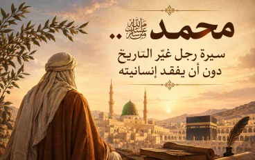 محمد ﷺ.. سيرة رجل غيّر التاريخ دون أن يفقد إنسانيته