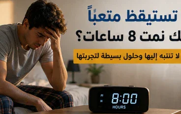 لماذا تستيقظ متعبًا رغم أنك نمت 8 ساعات؟ 7 أسباب قد لا تنتبه إليها وحلول بسيطة لتجربتها