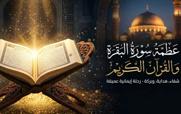 سورة البقرة: نورٌ يهدي القلوب ودستورٌ يبني حياة المسلم