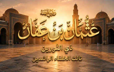 عثمان بن عفان رضي الله عنه: ذو النورين، وجامع المصحف، ورمز الحياء والسخاء العظيم
